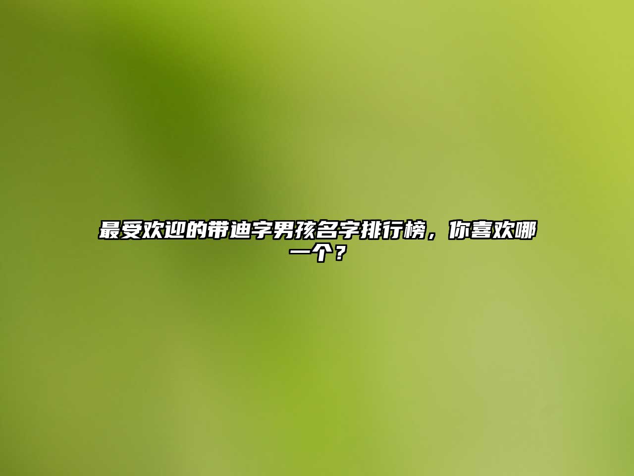 最受欢迎的带迪字男孩名字排行榜，你喜欢哪一个？