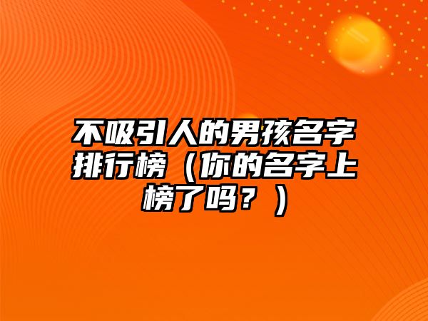 不吸引人的男孩名字排行榜（你的名字上榜了吗？）