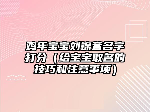 鸡年宝宝刘锦萱名字打分（给宝宝取名的技巧和注意事项）