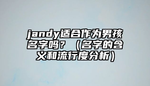 jandy适合作为男孩名字吗？（名字的含义和流行度分析）