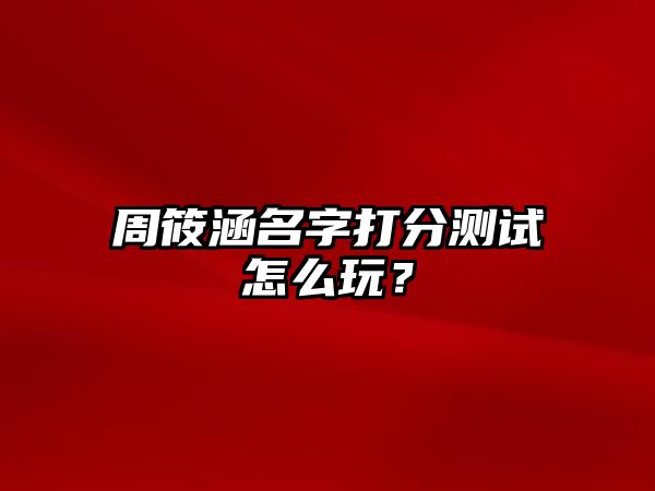 周筱涵名字打分测试怎么玩？