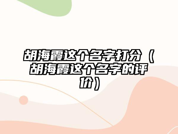 胡海霞这个名字打分（胡海霞这个名字的评价）