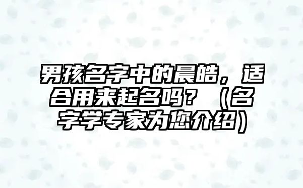 男孩名字中的晨皓，适合用来起名吗？（名字学专家为您介绍）