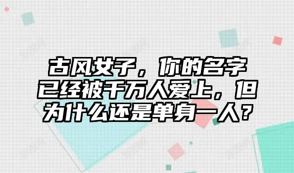 古风女子，你的名字已经被千万人爱上，但为什么还是单身一人？