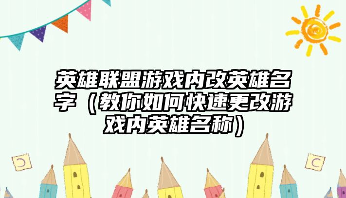 英雄联盟游戏内改英雄名字（教你如何快速更改游戏内英雄名称）