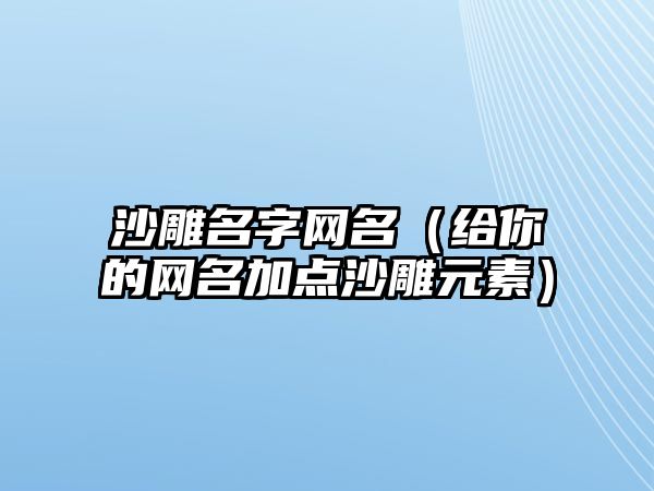 沙雕名字网名（给你的网名加点沙雕元素）