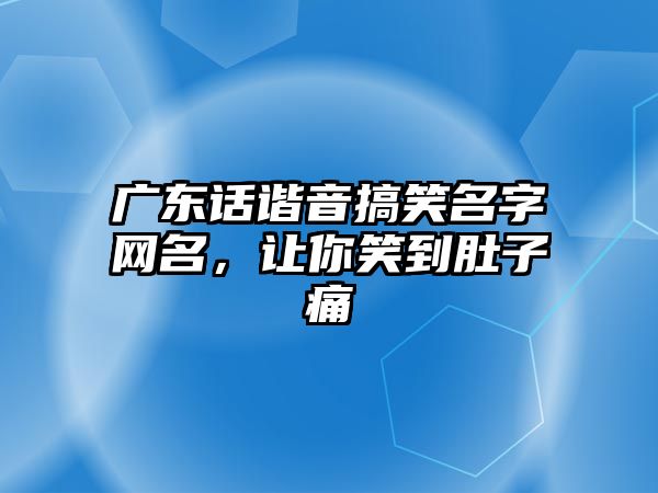 广东话谐音搞笑名字网名，让你笑到肚子痛