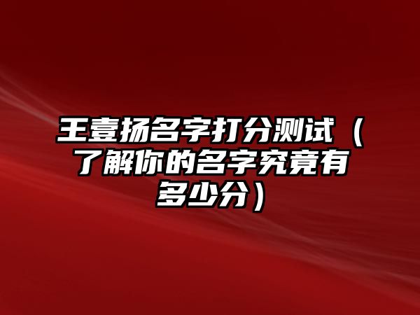 王壹扬名字打分测试（了解你的名字究竟有多少分）