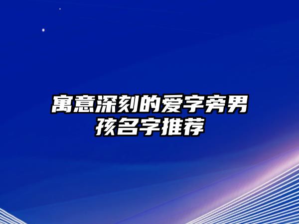 寓意深刻的爱字旁男孩名字推荐