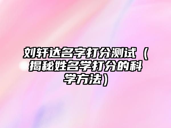 刘轩达名字打分测试（揭秘姓名学打分的科学方法）