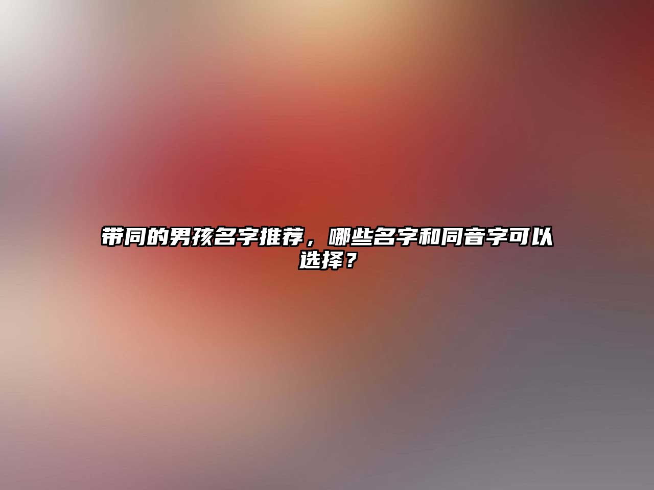 带同的男孩名字推荐，哪些名字和同音字可以选择？