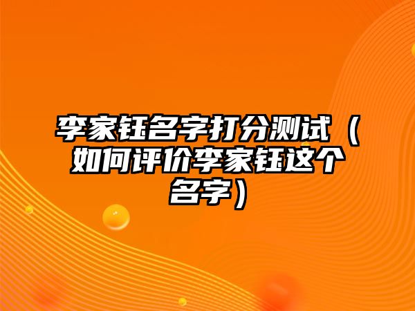 李家钰名字打分测试（如何评价李家钰这个名字）