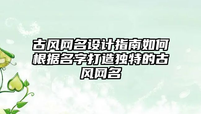 古风网名设计指南如何根据名字打造独特的古风网名