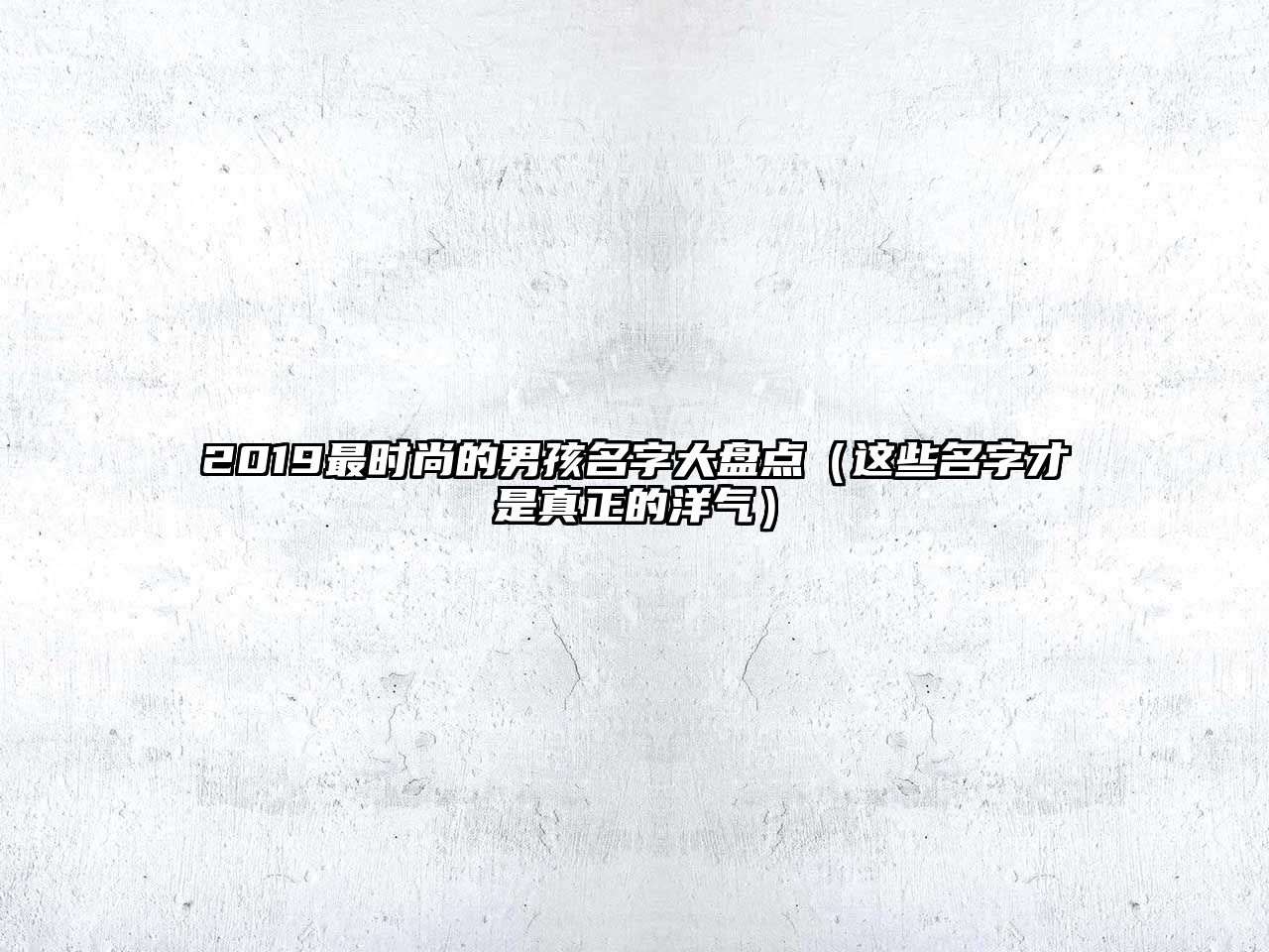 2019最时尚的男孩名字大盘点（这些名字才是真正的洋气）