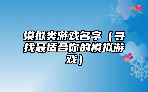 模拟类游戏名字（寻找最适合你的模拟游戏）