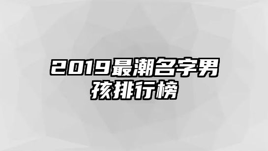 2019最潮名字男孩排行榜