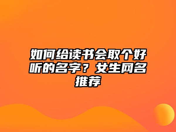 如何给读书会取个好听的名字？女生网名推荐