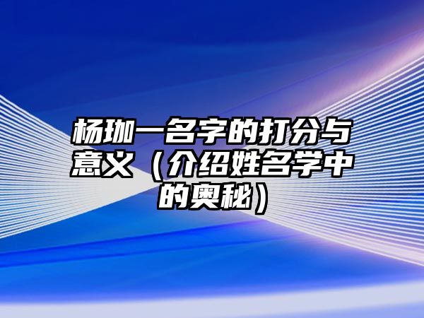 杨珈一名字的打分与意义（介绍姓名学中的奥秘）