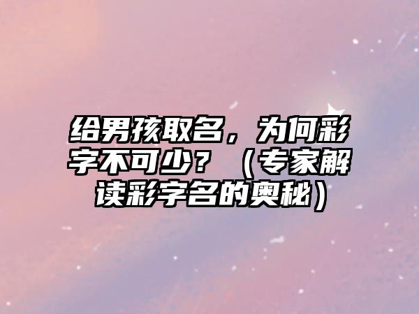 给男孩取名，为何彩字不可少？（专家解读彩字名的奥秘）