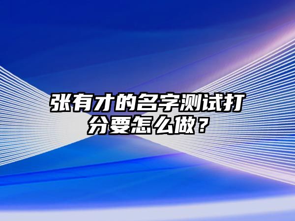 张有才的名字测试打分要怎么做？