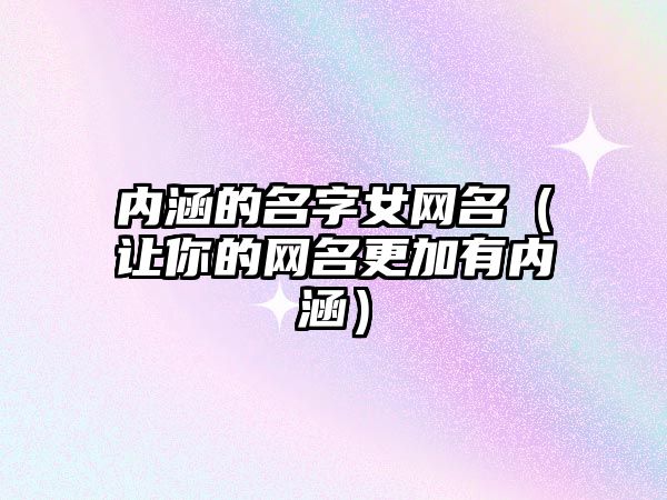 内涵的名字女网名（让你的网名更加有内涵）