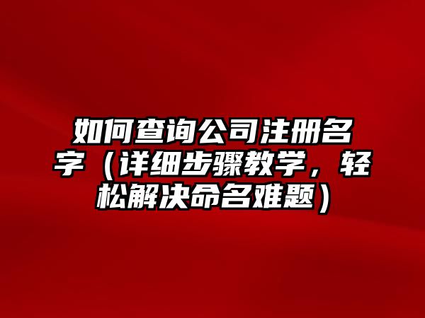 如何查询公司注册名字（详细步骤教学，轻松解决命名难题）