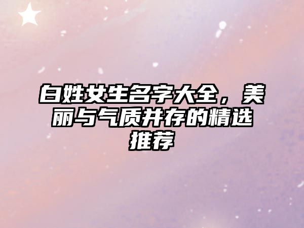 白姓女生名字大全，美丽与气质并存的精选推荐