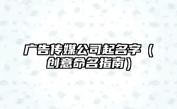 广告传媒公司起名字（创意命名指南）