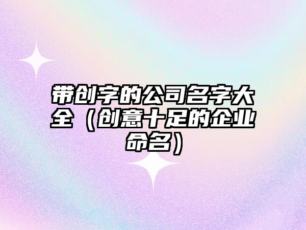 带创字的公司名字大全（创意十足的企业命名）