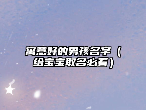 寓意好的男孩名字（给宝宝取名必看）