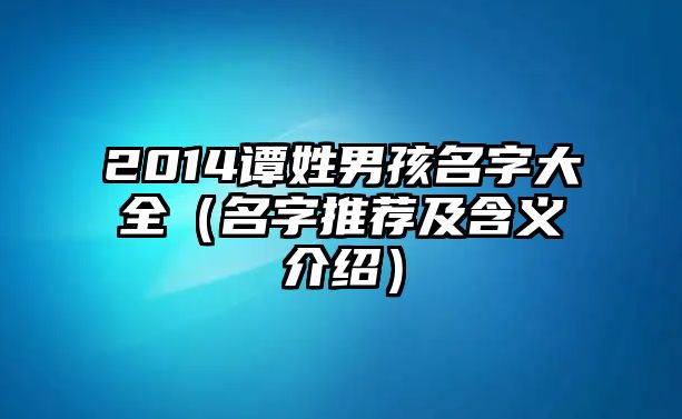 2014谭姓男孩名字大全（名字推荐及含义介绍）