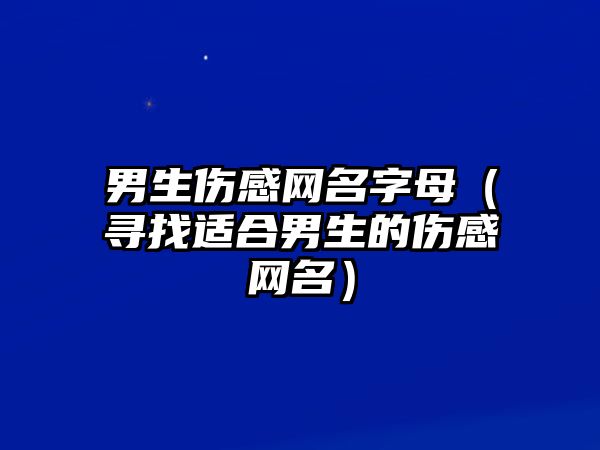 男生伤感网名字母（寻找适合男生的伤感网名）