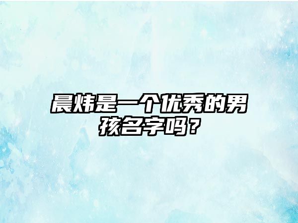 晨炜是一个优秀的男孩名字吗？