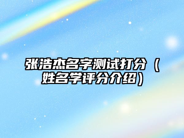 张浩杰名字测试打分（姓名学评分介绍）