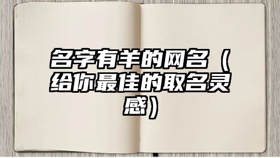 名字有羊的网名（给你最佳的取名灵感）