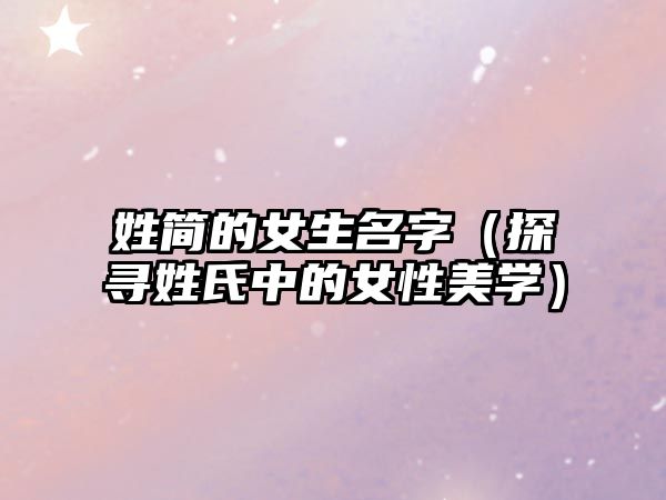 姓简的女生名字（探寻姓氏中的女性美学）