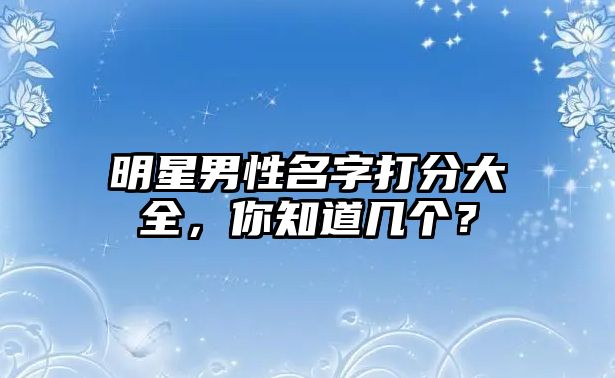 明星男性名字打分大全，你知道几个？