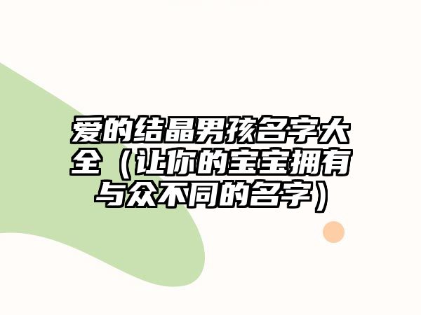 爱的结晶男孩名字大全（让你的宝宝拥有与众不同的名字）