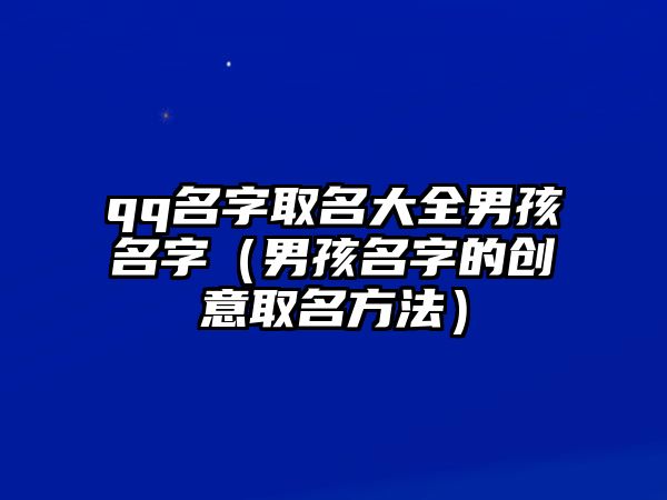 qq名字取名大全男孩名字（男孩名字的创意取名方法）