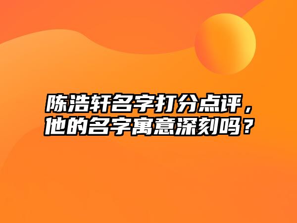 陈浩轩名字打分点评，他的名字寓意深刻吗？