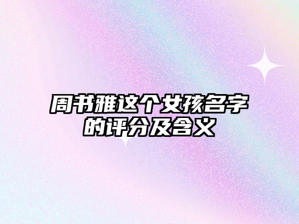 周书雅这个女孩名字的评分及含义