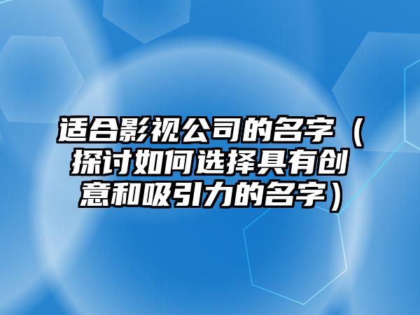 适合影视公司的名字（探讨如何选择具有创意和吸引力的名字）