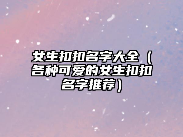 女生扣扣名字大全（各种可爱的女生扣扣名字推荐）