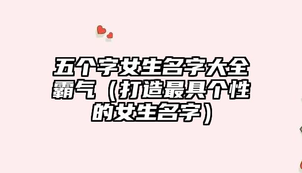 五个字女生名字大全霸气（打造最具个性的女生名字）