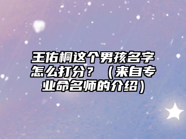 王佑桐这个男孩名字怎么打分？（来自专业命名师的介绍）