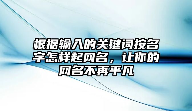 根据输入的关键词按名字怎样起网名，让你的网名不再平凡