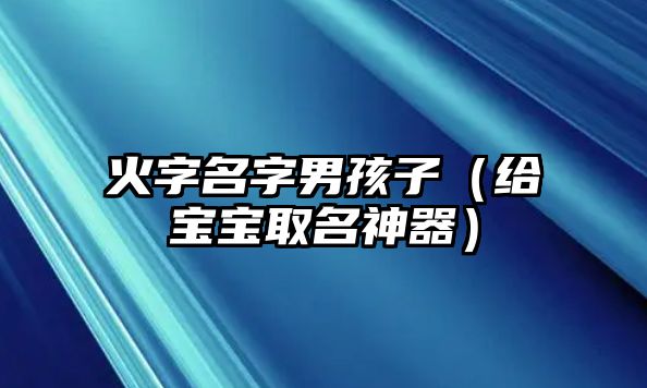 火字名字男孩子（给宝宝取名神器）