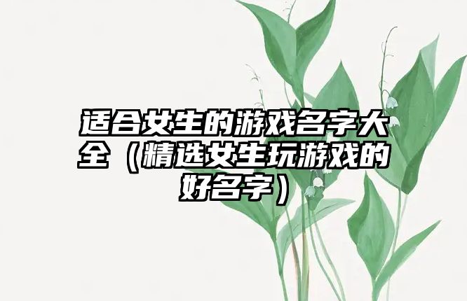 适合女生的游戏名字大全（精选女生玩游戏的好名字）