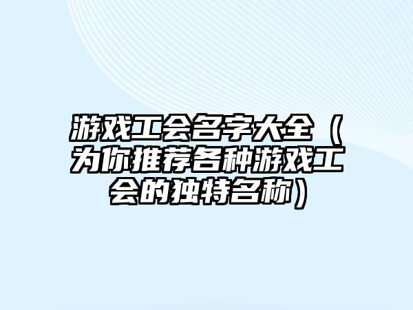 游戏工会名字大全（为你推荐各种游戏工会的独特名称）