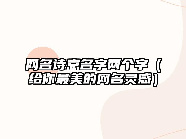 网名诗意名字两个字（给你最美的网名灵感）